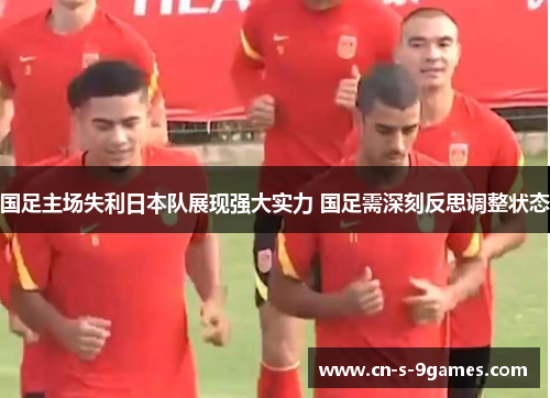 国足主场失利日本队展现强大实力 国足需深刻反思调整状态 国足主场失利日本队展现强大实力 国足需深刻反思调整状态