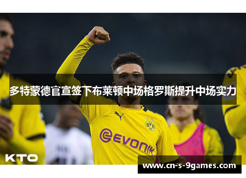 多特蒙德官宣签下布莱顿中场格罗斯提升中场实力 多特蒙德官宣签下布莱顿中场格罗斯提升中场实力