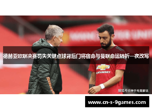 德赫亚欧联决赛罚失关键点球背后门将宿命与曼联命运转折一夜改写