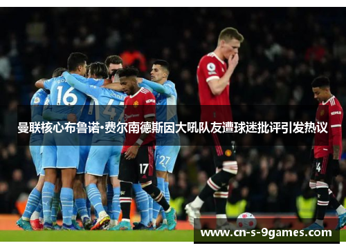 曼联核心布鲁诺·费尔南德斯因大吼队友遭球迷批评引发热议