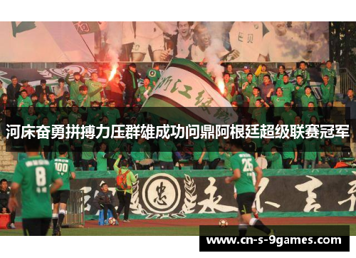 河床奋勇拼搏力压群雄成功问鼎阿根廷超级联赛冠军 河床奋勇拼搏力压群雄成功问鼎阿根廷超级联赛冠军