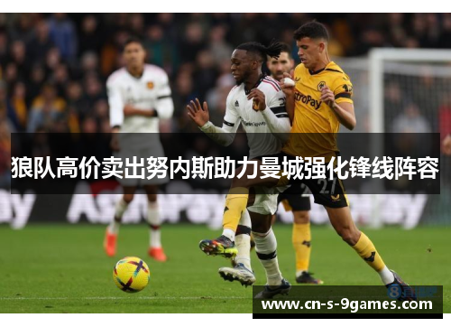 狼队高价卖出努内斯助力曼城强化锋线阵容 狼队高价卖出努内斯助力曼城强化锋线阵容