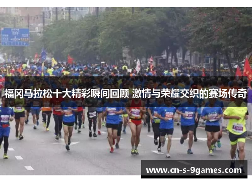 福冈马拉松十大精彩瞬间回顾 激情与荣耀交织的赛场传奇 福冈马拉松十大精彩瞬间回顾 激情与荣耀交织的赛场传奇