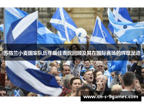 苏格兰小麦国家队历年最佳表现回顾及其在国际赛场的辉煌足迹