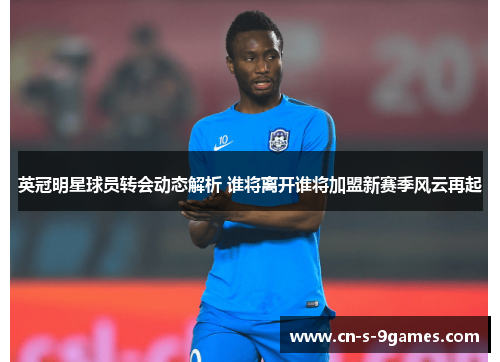 英冠明星球员转会动态解析 谁将离开谁将加盟新赛季风云再起