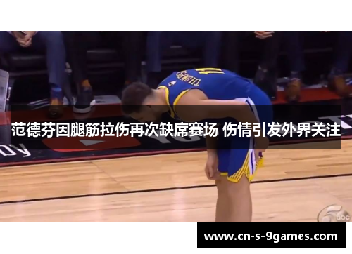 范德芬因腿筋拉伤再次缺席赛场 伤情引发外界关注