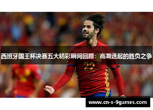 西班牙国王杯决赛五大精彩瞬间回顾：高潮迭起的胜负之争