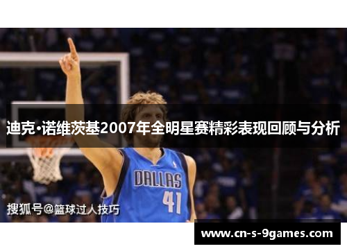迪克·诺维茨基2007年全明星赛精彩表现回顾与分析