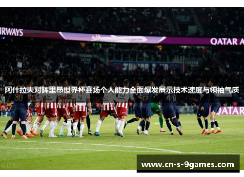 阿什拉夫对阵里昂世界杯赛场个人能力全面爆发展示技术速度与领袖气质