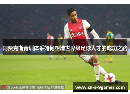 阿贾克斯青训体系如何塑造世界级足球人才的成功之路