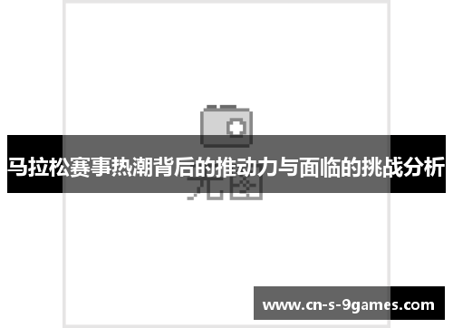 马拉松赛事热潮背后的推动力与面临的挑战分析