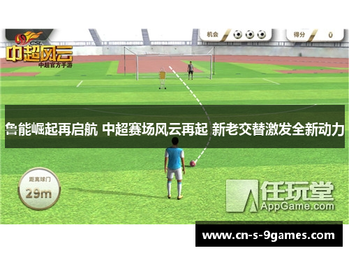 鲁能崛起再启航 中超赛场风云再起 新老交替激发全新动力